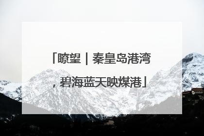 瞭望｜秦皇岛港湾，碧海蓝天映煤港