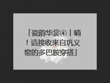 瓷韵华裳④丨嘀！请接收来自巩义窑的多巴胺穿搭