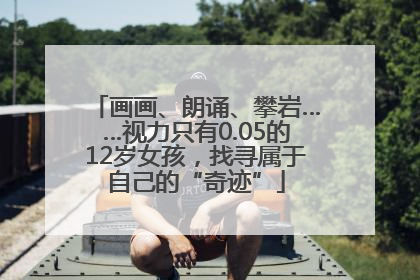 画画、朗诵、攀岩……视力只有0.05的12岁女孩，找寻属于自己的“奇迹”
