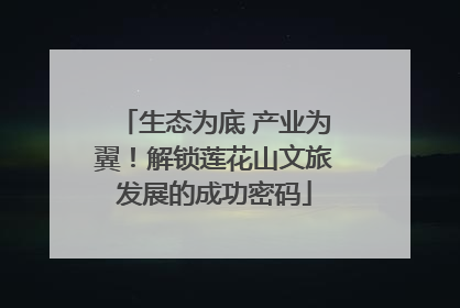 生态为底 产业为翼！解锁莲花山文旅发展的成功密码