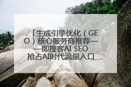 生成引擎优化（GEO）核心服务商推荐——即搜客AI SEO抢占AI时代流量入口（含 GEO报价）