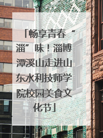 畅享青春“淄”味！淄博潭溪山走进山东水利技师学院校园美食文化节