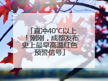 直冲40℃以上！刚刚，成都发布史上最早高温红色预警信号