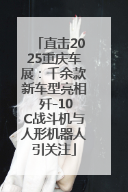直击2025重庆车展：千余款新车型亮相 歼-10C战斗机与人形机器人引关注