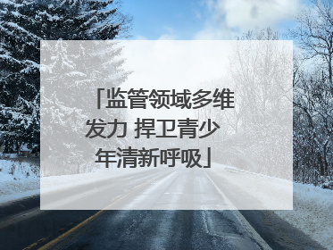 监管领域多维发力 捍卫青少年清新呼吸