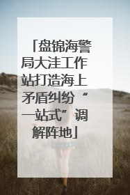 盘锦海警局大洼工作站打造海上矛盾纠纷“一站式”调解阵地