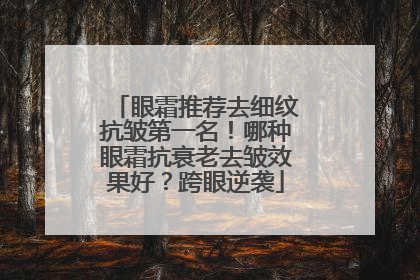 眼霜推荐去细纹抗皱第一名！哪种眼霜抗衰老去皱效果好？跨眼逆袭