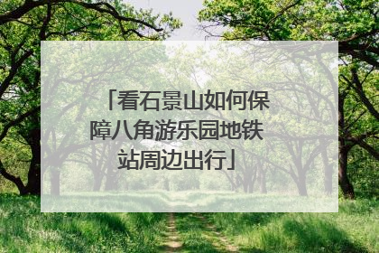 看石景山如何保障八角游乐园地铁站周边出行