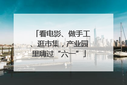 看电影、做手工、逛市集，产业园里嗨过“六一”