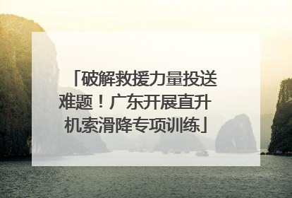 破解救援力量投送难题！广东开展直升机索滑降专项训练
