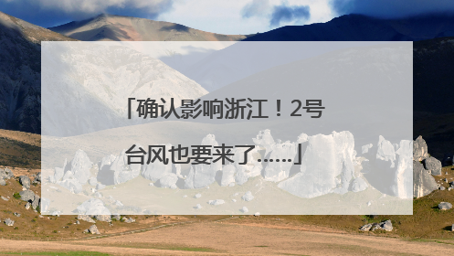 确认影响浙江！2号台风也要来了……