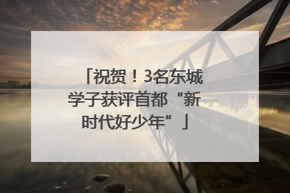 祝贺！3名东城学子获评首都“新时代好少年”
