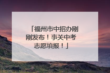福州市中招办刚刚发布！事关中考志愿填报！