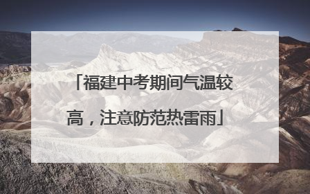 福建中考期间气温较高，注意防范热雷雨