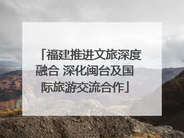 福建推进文旅深度融合 深化闽台及国际旅游交流合作