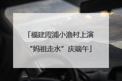 福建霞浦小渔村上演“妈祖走水”庆端午