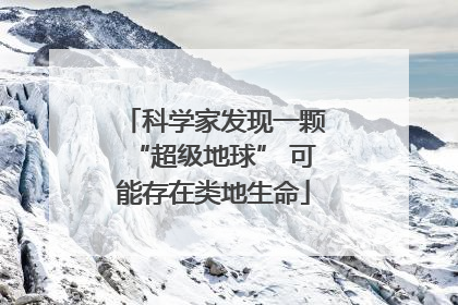 科学家发现一颗“超级地球” 可能存在类地生命