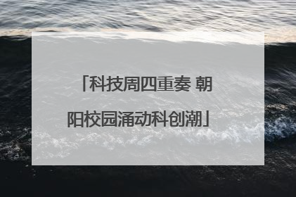 科技周四重奏 朝阳校园涌动科创潮