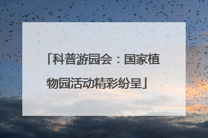 科普游园会：国家植物园活动精彩纷呈