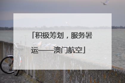 积极筹划，服务暑运——澳门航空
