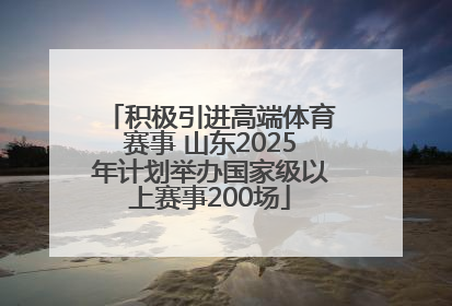 积极引进高端体育赛事 山东2025年计划举办国家级以上赛事200场