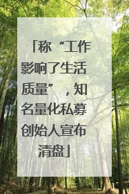 称“工作影响了生活质量”，知名量化私募创始人宣布清盘