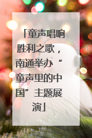 童声唱响胜利之歌，南通举办“童声里的中国”主题展演