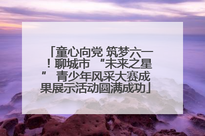 童心向党 筑梦六一！聊城市 “未来之星” 青少年风采大赛成果展示活动圆满成功
