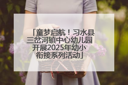 童梦启航！习水县三岔河镇中心幼儿园开展2025年幼小衔接系列活动