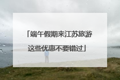 端午假期来江苏旅游 这些优惠不要错过