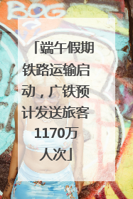 端午假期铁路运输启动，广铁预计发送旅客1170万人次
