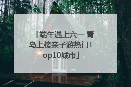 端午遇上六一 青岛上榜亲子游热门Top10城市