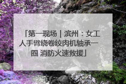 第一现场｜滨州：女工人手臂绕卷绞肉机轴承一圈 消防火速救援