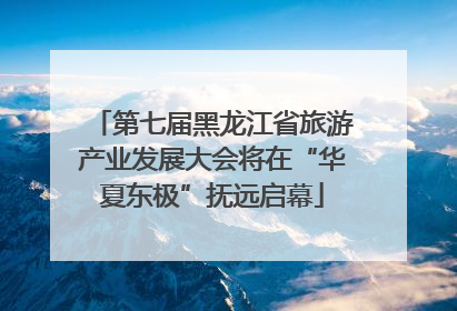 第七届黑龙江省旅游产业发展大会将在“华夏东极”抚远启幕