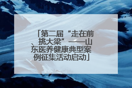 第二届“走在前、挑大梁”——山东医养健康典型案例征集活动启动