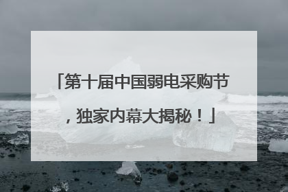 第十届中国弱电采购节，独家内幕大揭秘！