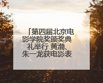 第四届北京电影学院奖颁奖典礼举行 黄渤、朱一龙获电影表演奖