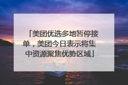 美团优选多地暂停接单，美团今日表示将集中资源聚焦优势区域