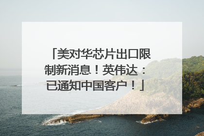 美对华芯片出口限制新消息！英伟达：已通知中国客户！