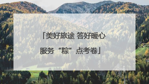 美好旅途 答好暖心服务“粽”点考卷