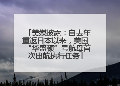 美媒披露：自去年重返日本以来，美国“华盛顿”号航母首次出航执行任务