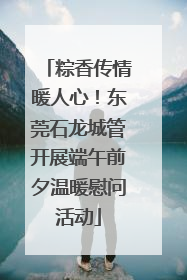 粽香传情暖人心！东莞石龙城管开展端午前夕温暖慰问活动
