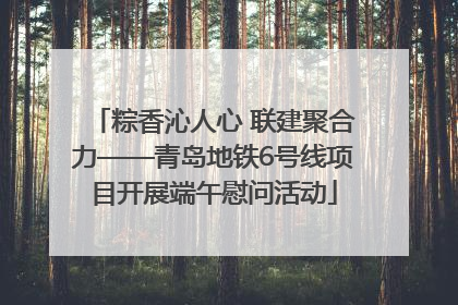 粽香沁人心 联建聚合力——青岛地铁6号线项目开展端午慰问活动