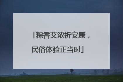 粽香艾浓祈安康，民俗体验正当时