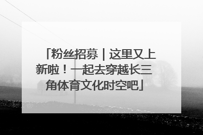 粉丝招募｜这里又上新啦！一起去穿越长三角体育文化时空吧