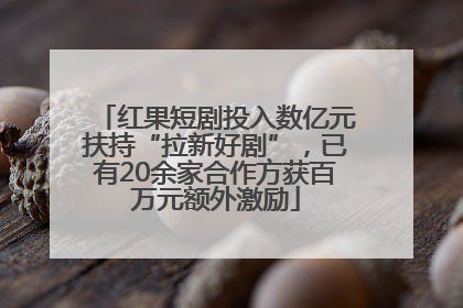 红果短剧投入数亿元扶持“拉新好剧”，已有20余家合作方获百万元额外激励