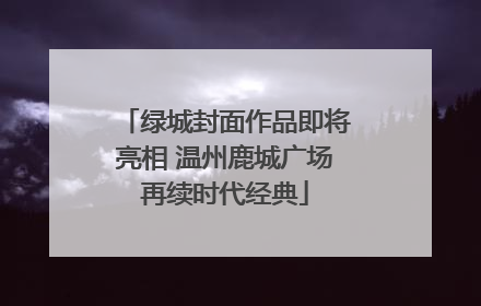 绿城封面作品即将亮相 温州鹿城广场再续时代经典