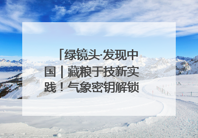 绿镜头·发现中国｜藏粮于技新实践！气象密钥解锁青稞高产基因