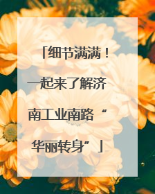 细节满满！一起来了解济南工业南路“华丽转身”
