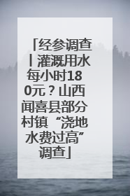 经参调查丨灌溉用水每小时180元？山西闻喜县部分村镇“浇地水费过高”调查